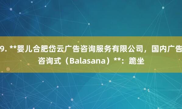 9. **婴儿合肥岱云广告咨询服务有限公司,国内广告咨询式(Balasana)**:跪坐